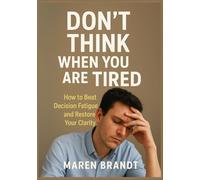 DON'T THINK WHEN YOU ARE TIRED: How to Beat Decision Fatigue and Restore Your Clarity