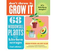 Don't Throw It, Grow It, 2nd Edition : 68 Windowsill Plants from Kitchen Scraps