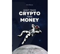 Don't Trade Crypto. Make Money: Simple and Easy to Understand Beginners Guide to Crypto, Understand the Risks of Trading and How to Secure Your Crypto ... Cryptocurrencies, Investments Strategies