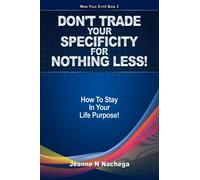 Don't Trade Your Specificity For Nothing Less!: How To Preserve and Stay In Your Life Purpose! (Mind Your Steps!)