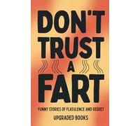 Don't Trust A Fart: Funny Stories of Flatulence and Regret