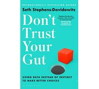 Don't Trust Your Gut : Using Data Instead of Instinct to Make Better Choices