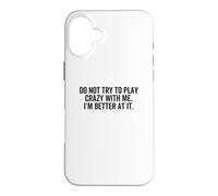 Don't Try To Play Crazy With Me I'm Better At It Funny Gag Case for iPhone 16 Plus