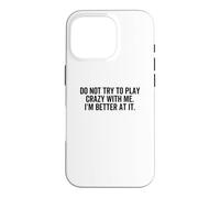 Don't Try To Play Crazy With Me I'm Better At It Funny Gag Case for iPhone 16 Pro