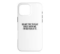 Don't Try To Play Crazy With Me I'm Better At It Funny Gag Case for iPhone 16 Pro Max