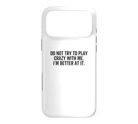 Don't Try To Play Crazy With Me I'm Better At It Funny Gag Case for iPhone 17 Pro Max