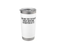 Don't Try to Play Crazy with Me I'm Better At It Funny Gag Stainless Steel Insulated Tumbler