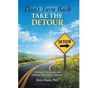 Don't Turn Back Take the Detour: Embrace Uncertainty and Discover Your Path to Success