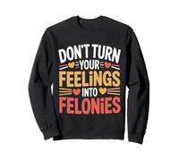 Don't Turn Your Feelings Into Felonies Emotion Control |- Sweatshirt