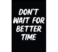 Don't Wait For Better Time: Motivational Positive Inspirational Quote College Ruled Notebook Self Discipline Personal Mind Organizer Better Organize ... Coworkers / 110 Blank Pages 6x9" Glossy Cover