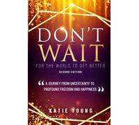 Don't Wait For The World To Get Better: A Journey From Uncertainty To Profound Freedom And Happiness