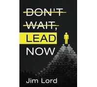 DON'T WAIT, LEAD NOW: Simple lessons in leadership that can be applied to coaches, teachers, managers, executives, parents, or anyone who leads others