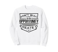 Don't Wait The Opportunity. Create It. Hustle Hustling Sweatshirt