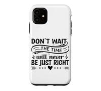 Don't Wait The Time Will Never Be Just Right Case for iPhone 11
