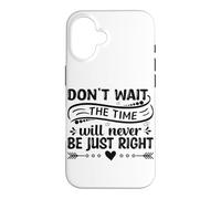 Don't Wait The Time Will Never Be Just Right Case for iPhone 16
