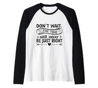 Don't Wait The Time Will Never Be Just Right Raglan Baseball Tee