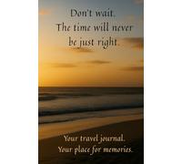 DON'T WAIT. THE TIME WILL NEVER BE JUST RIGHT.: Your travel keepsake journal. For recordind memories from vacation and beyond. A notebook you can always keep with you.