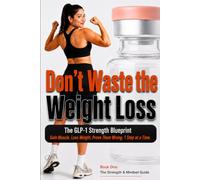 Don't Waste the Weight Loss: The GLP-1 Strength Blueprint: Gain Muscle. Lose Weight. Prove Them Wrong. 1 Step at a Time.