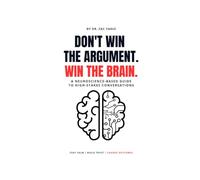 Don't Win the Argument. Win the Brain.: A Neuroscience-Based Guide to High-Stakes Conversations
