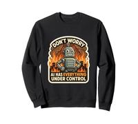 Don't Worry AI Has Everything Under Control Robot Fire Funny Sweatshirt