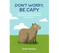 Don't Worry, Be Capy : A Capybara Book: Fail-Safe Tips for Living Your Best Life from the World’s Friendliest Giant Rodent
