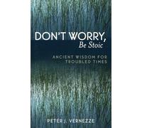 Don't Worry, Be Stoic: Ancient Wisdom for Troubled Times: Ancient Wisdom for Troubled Times