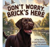 Don't Worry, Brick's Here: A True Story of a Loyal Chocolate Lab