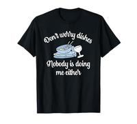 Don't Worry Dishes Nobody is Doing Me Either Pun Fun T-Shirt