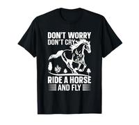 Don't Worry Don't Cry Ride A Horse and Fly T-Shirt