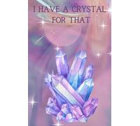 Don't Worry I Have A Crystal For That Notebook - Crystal Notebook - Crystal Lovers Notebook Journal - Crystal Lovers Notebook Gift: Don't Worry I Have A Crystal For That