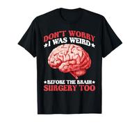 Don't Worry I was Weird Before The Brain Surgery Too - T-Shirt