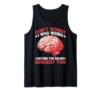 Don't Worry I was Weird Before The Brain Surgery Too - Tank Top