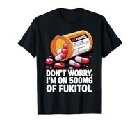 Don't Worry I'm on 500mg of Fukitol Funny Adult Sarcastic T-Shirt
