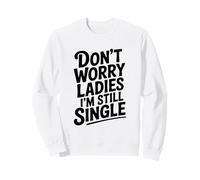 Don't Worry Ladies I'm Still Single Funny Humor Sweatshirt