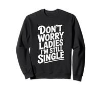 Don't Worry Ladies I'm Still Single Funny Humor Sweatshirt