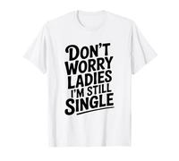 Don't Worry Ladies I'm Still Single Funny Humor T-Shirt