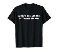 Don't Yell at Me It Turns Me On Inappropriate Adult Humor T-Shirt