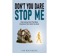 Don't You Dare Stop Me: Overcoming Self-Pity When Your Emotional Pain Holds You Back