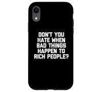 Don't You Hate When Bad Things Happen To Rich People? -Funny Case for iPhone XR