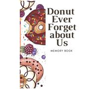 Donut ever Forget About Us: Memory Notebook for Loved ones/ Coworkers/ Retirement: Memory Book for tasty Moments, one 100 pages, 6*9 Soft Cover , Matte finish