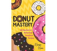 Donut Mastery: 100 Saccharine Homemade Doughnut Recipes: 1 (Doughnut cookbook)