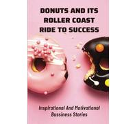 Donuts And Its Roller Coast Ride To Success: Inspirational And Motivational Bussiness Stories: What To Know About Dunkin Donuts Franchise Success Rate