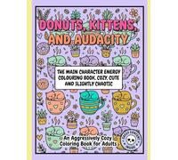Donuts, Kittens and Audacity: The main character energy colouring book: Cozy ,Cute and Slightly Chaotic