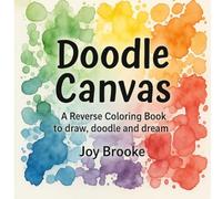Doodle Canvas: A Reverse Coloring Book to Draw, Doodle, and Dream: Reverse Coloring Book for Adults and Teens- Watercolor Art Prompts for Stress ... and Mindful Drawing (Joy Brooke Coloring)