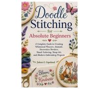 Doodle Stitching for Absolute Beginners: A Complete Guide to Creating Whimsical Flowers, Animals, Decorative Borders, Hand-Lettering, Hoop Art, and Modern Embroidery Projects