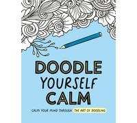 Doodle Yourself Calm : Calm Your Mind Through the Art of Doodling