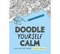 Doodle Yourself Calm: Calm Your Mind Through the Art of Doodling