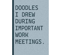 Doodles I Drew During Important Work Meetings: A Funny Notebook for Work Doodles and Meeting Scribbles I 6x9 Journal 120 Pages.