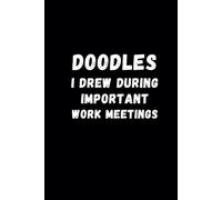 Doodles I Drew during Important Work Meetings:: Black Humorous Notebook | Lined Journal with Funny Sayings on Cover | Gag gift for Women, Men, Seniors, Friends and Coworkers