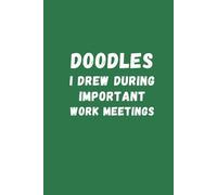 Doodles I Drew during Important Work Meetings: Green Humorous Notebook | Lined Journal with Funny Sayings on Cover | Gag Gift for Women, Men, Seniors, Friends, Boss, Team and Coworkers